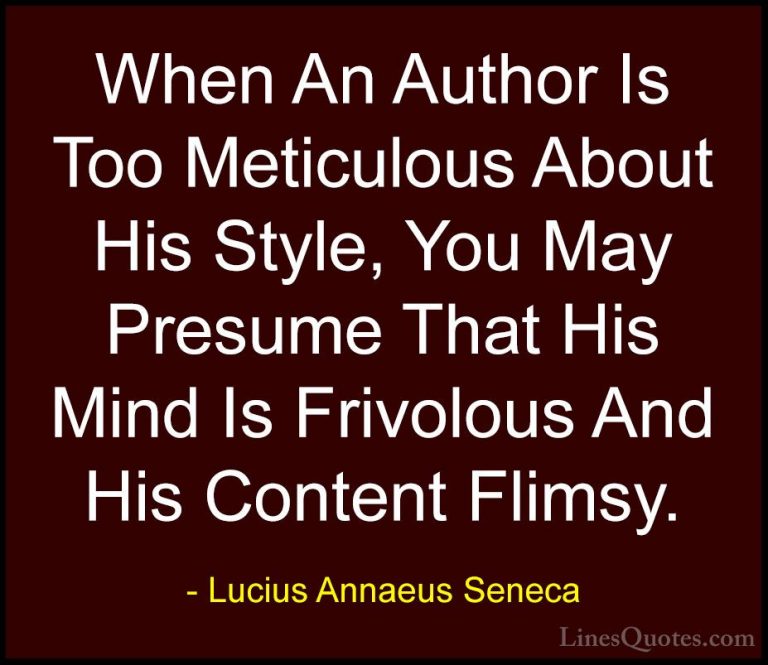 Lucius Annaeus Seneca Quotes (92) - When An Author Is Too Meticul... - QuotesWhen An Author Is Too Meticulous About His Style, You May Presume That His Mind Is Frivolous And His Content Flimsy.