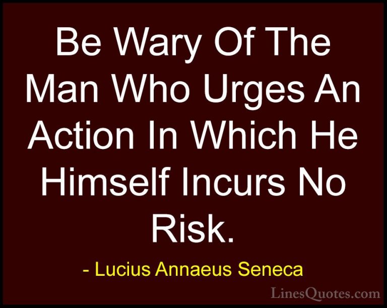 Lucius Annaeus Seneca Quotes (95) - Be Wary Of The Man Who Urges ... - QuotesBe Wary Of The Man Who Urges An Action In Which He Himself Incurs No Risk.