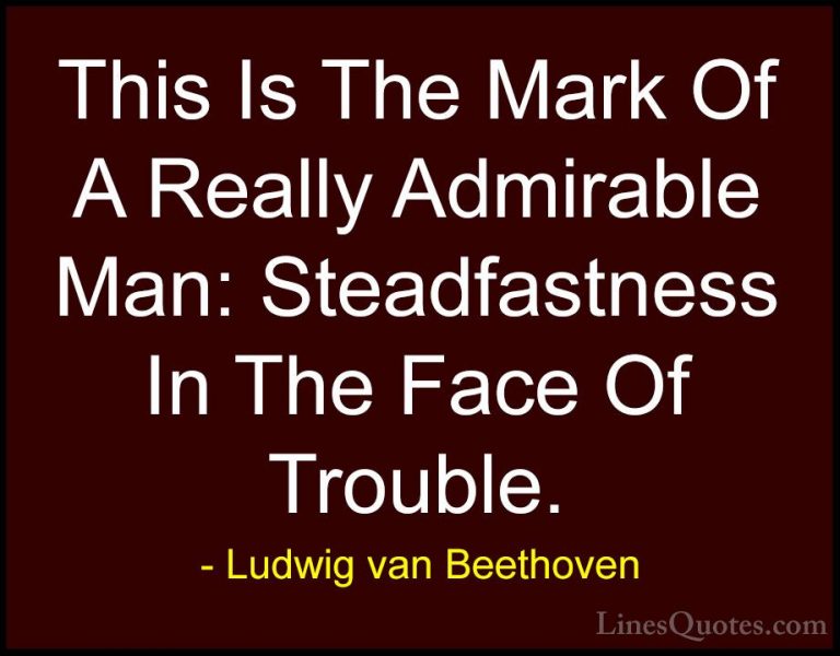 Ludwig van Beethoven Quotes (11) - This Is The Mark Of A Really A... - QuotesThis Is The Mark Of A Really Admirable Man: Steadfastness In The Face Of Trouble.