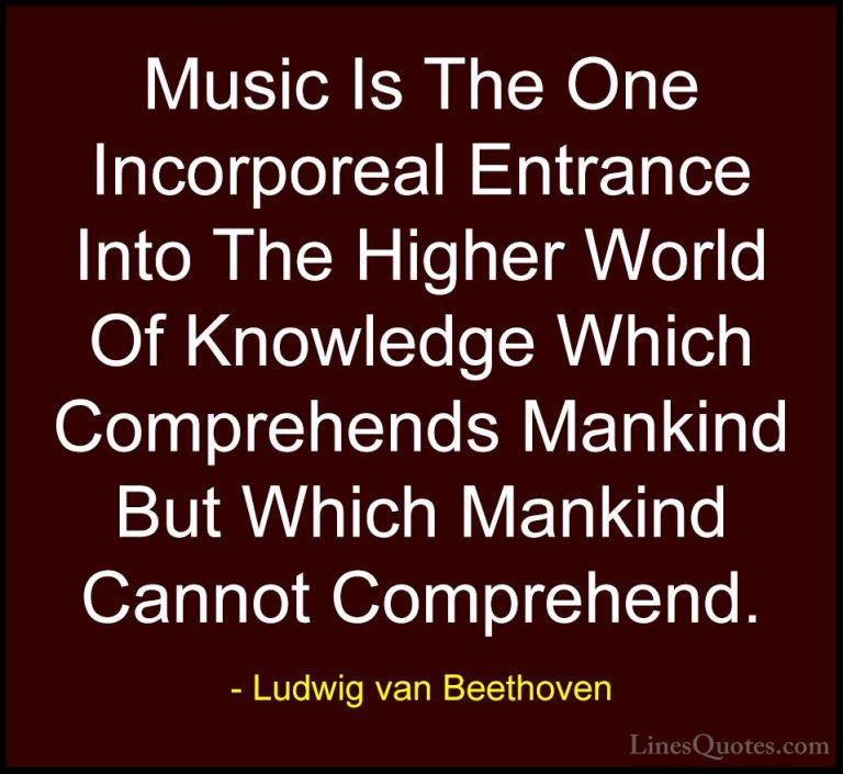 Ludwig van Beethoven Quotes (12) - Music Is The One Incorporeal E... - QuotesMusic Is The One Incorporeal Entrance Into The Higher World Of Knowledge Which Comprehends Mankind But Which Mankind Cannot Comprehend.