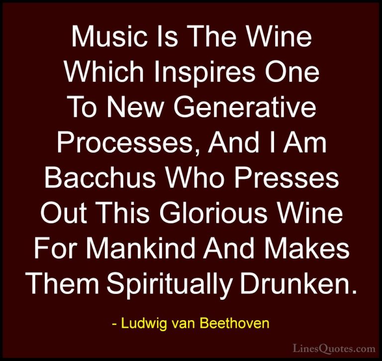 Ludwig van Beethoven Quotes (14) - Music Is The Wine Which Inspir... - QuotesMusic Is The Wine Which Inspires One To New Generative Processes, And I Am Bacchus Who Presses Out This Glorious Wine For Mankind And Makes Them Spiritually Drunken.