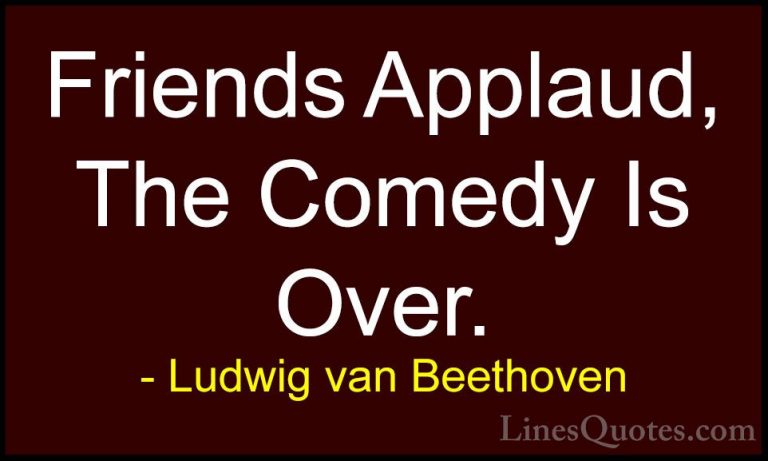 Ludwig van Beethoven Quotes (19) - Friends Applaud, The Comedy Is... - QuotesFriends Applaud, The Comedy Is Over.