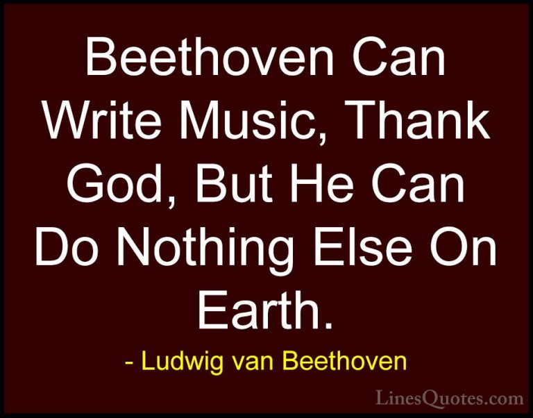 Ludwig van Beethoven Quotes (6) - Beethoven Can Write Music, Than... - QuotesBeethoven Can Write Music, Thank God, But He Can Do Nothing Else On Earth.