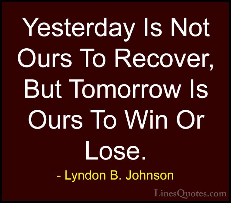 Lyndon B. Johnson Quotes (1) - Yesterday Is Not Ours To Recover, ... - QuotesYesterday Is Not Ours To Recover, But Tomorrow Is Ours To Win Or Lose.