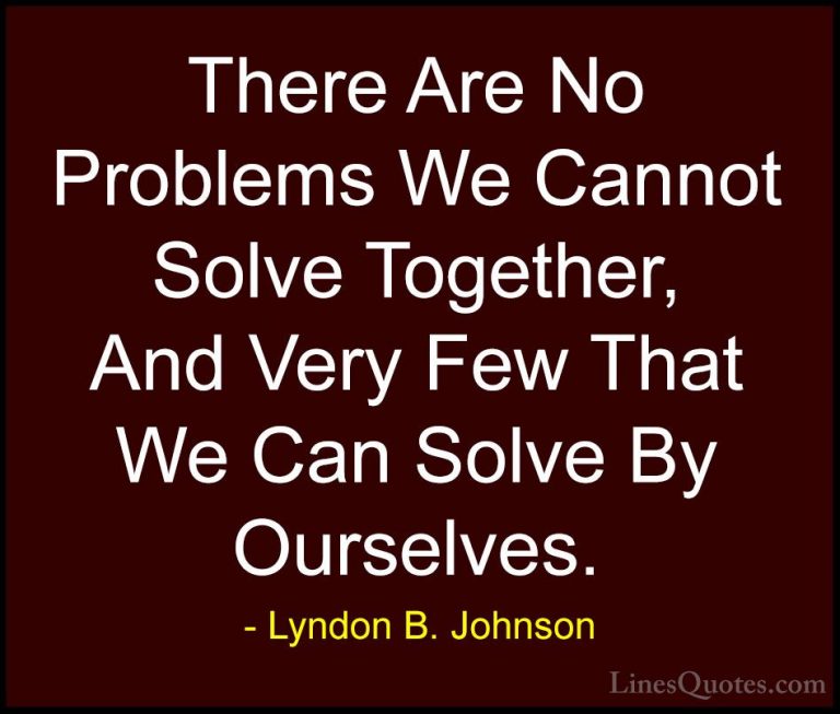 Lyndon B. Johnson Quotes (11) - There Are No Problems We Cannot S... - QuotesThere Are No Problems We Cannot Solve Together, And Very Few That We Can Solve By Ourselves.