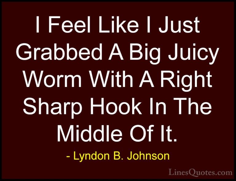Lyndon B. Johnson Quotes (15) - I Feel Like I Just Grabbed A Big ... - QuotesI Feel Like I Just Grabbed A Big Juicy Worm With A Right Sharp Hook In The Middle Of It.