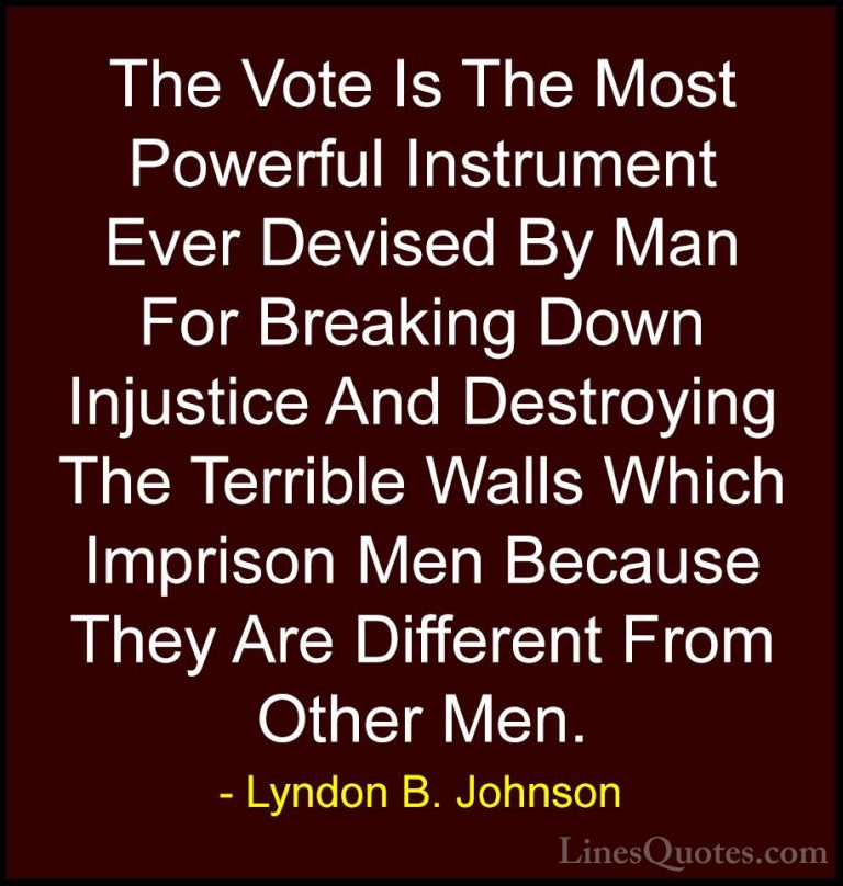 Lyndon B. Johnson Quotes (16) - The Vote Is The Most Powerful Ins... - QuotesThe Vote Is The Most Powerful Instrument Ever Devised By Man For Breaking Down Injustice And Destroying The Terrible Walls Which Imprison Men Because They Are Different From Other Men.