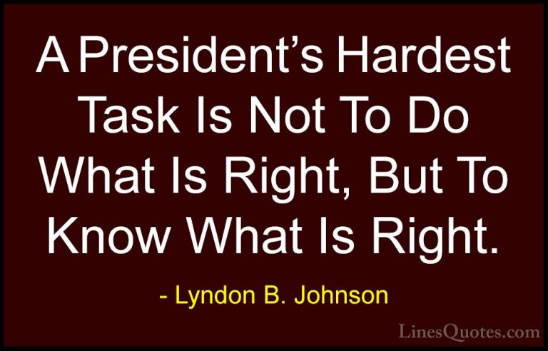 Lyndon B. Johnson Quotes (18) - A President's Hardest Task Is Not... - QuotesA President's Hardest Task Is Not To Do What Is Right, But To Know What Is Right.