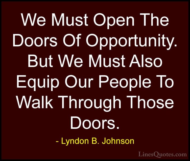 Lyndon B. Johnson Quotes (20) - We Must Open The Doors Of Opportu... - QuotesWe Must Open The Doors Of Opportunity. But We Must Also Equip Our People To Walk Through Those Doors.