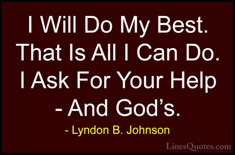 Lyndon B. Johnson Quotes (23) - I Will Do My Best. That Is All I ... - QuotesI Will Do My Best. That Is All I Can Do. I Ask For Your Help - And God's.