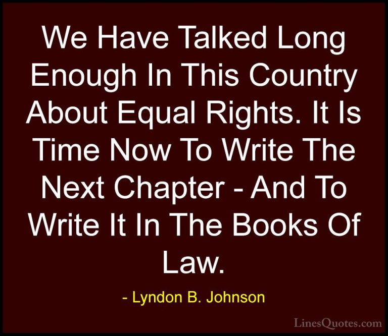 Lyndon B. Johnson Quotes (26) - We Have Talked Long Enough In Thi... - QuotesWe Have Talked Long Enough In This Country About Equal Rights. It Is Time Now To Write The Next Chapter - And To Write It In The Books Of Law.