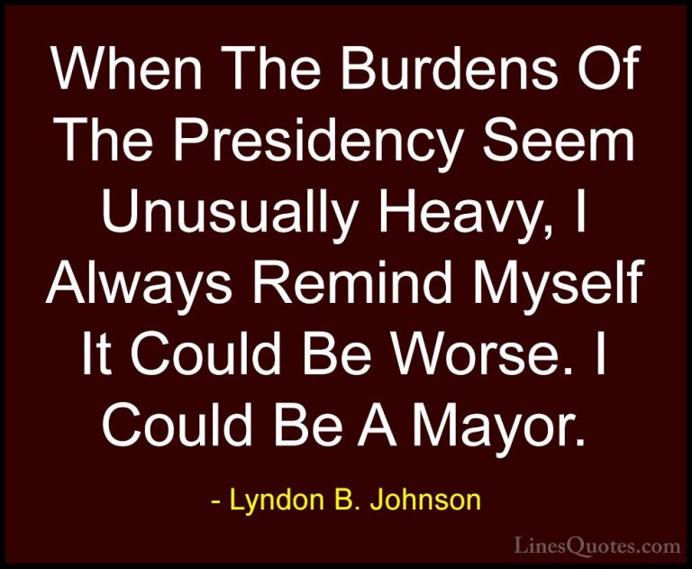 Lyndon B. Johnson Quotes (29) - When The Burdens Of The Presidenc... - QuotesWhen The Burdens Of The Presidency Seem Unusually Heavy, I Always Remind Myself It Could Be Worse. I Could Be A Mayor.
