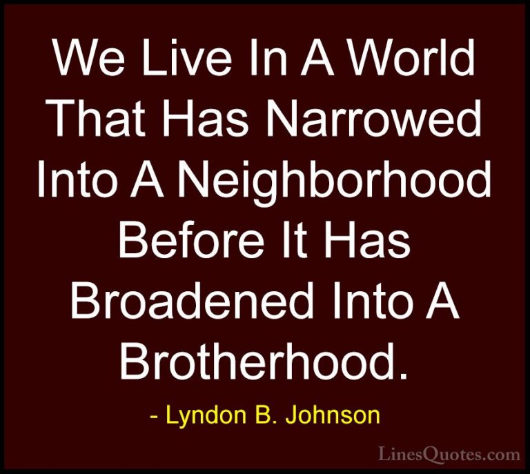 Lyndon B. Johnson Quotes (30) - We Live In A World That Has Narro... - QuotesWe Live In A World That Has Narrowed Into A Neighborhood Before It Has Broadened Into A Brotherhood.