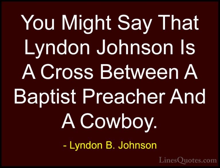 Lyndon B. Johnson Quotes (32) - You Might Say That Lyndon Johnson... - QuotesYou Might Say That Lyndon Johnson Is A Cross Between A Baptist Preacher And A Cowboy.