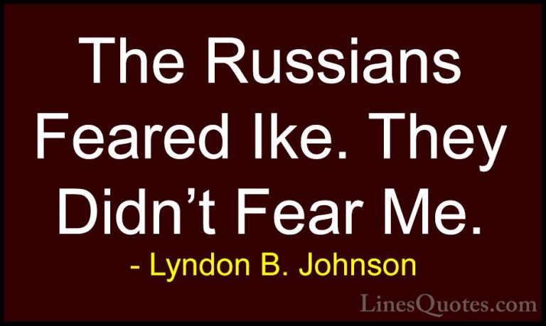 Lyndon B. Johnson Quotes (33) - The Russians Feared Ike. They Did... - QuotesThe Russians Feared Ike. They Didn't Fear Me.