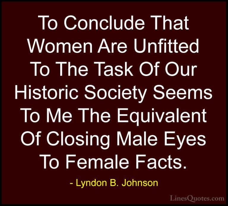 Lyndon B. Johnson Quotes (37) - To Conclude That Women Are Unfitt... - QuotesTo Conclude That Women Are Unfitted To The Task Of Our Historic Society Seems To Me The Equivalent Of Closing Male Eyes To Female Facts.