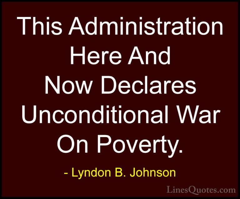 Lyndon B. Johnson Quotes (40) - This Administration Here And Now ... - QuotesThis Administration Here And Now Declares Unconditional War On Poverty.