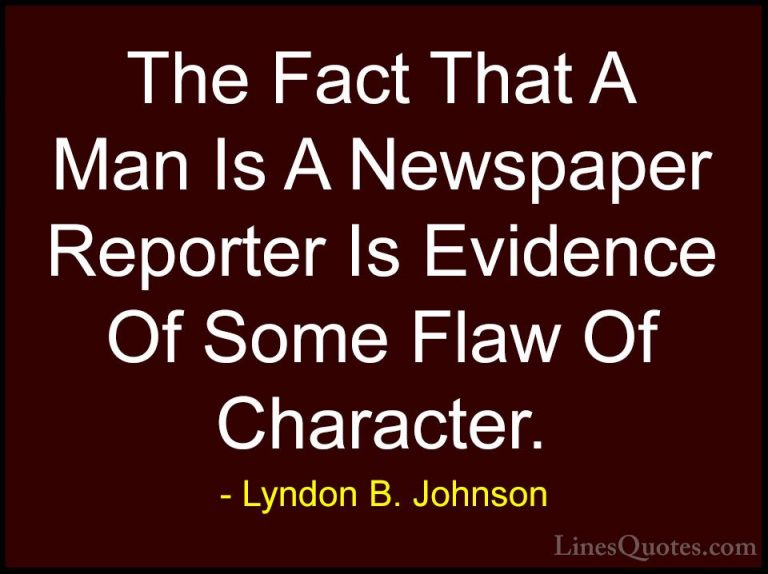 Lyndon B. Johnson Quotes (43) - The Fact That A Man Is A Newspape... - QuotesThe Fact That A Man Is A Newspaper Reporter Is Evidence Of Some Flaw Of Character.