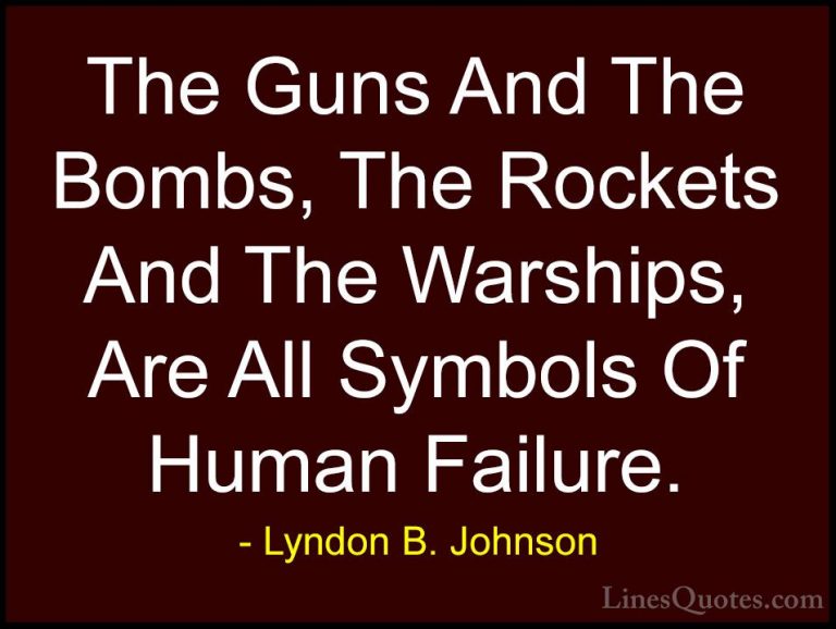 Lyndon B. Johnson Quotes (47) - The Guns And The Bombs, The Rocke... - QuotesThe Guns And The Bombs, The Rockets And The Warships, Are All Symbols Of Human Failure.