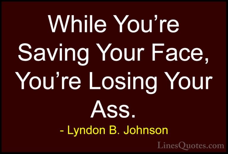 Lyndon B. Johnson Quotes (48) - While You're Saving Your Face, Yo... - QuotesWhile You're Saving Your Face, You're Losing Your Ass.