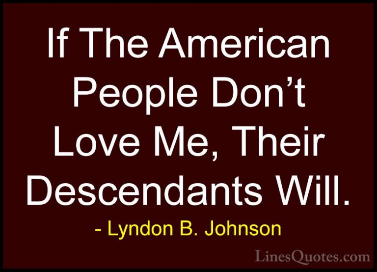 Lyndon B. Johnson Quotes (49) - If The American People Don't Love... - QuotesIf The American People Don't Love Me, Their Descendants Will.