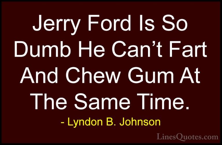 Lyndon B. Johnson Quotes (5) - Jerry Ford Is So Dumb He Can't Far... - QuotesJerry Ford Is So Dumb He Can't Fart And Chew Gum At The Same Time.