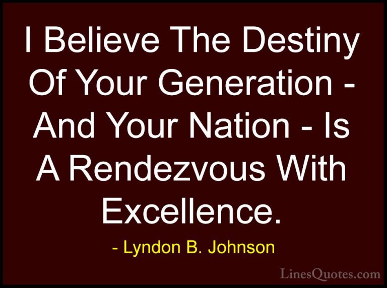 Lyndon B. Johnson Quotes (52) - I Believe The Destiny Of Your Gen... - QuotesI Believe The Destiny Of Your Generation - And Your Nation - Is A Rendezvous With Excellence.