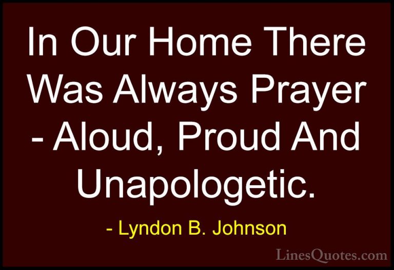 Lyndon B. Johnson Quotes (53) - In Our Home There Was Always Pray... - QuotesIn Our Home There Was Always Prayer - Aloud, Proud And Unapologetic.