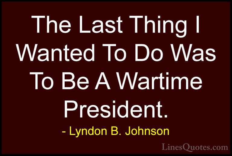 Lyndon B. Johnson Quotes (60) - The Last Thing I Wanted To Do Was... - QuotesThe Last Thing I Wanted To Do Was To Be A Wartime President.