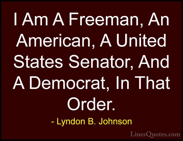 Lyndon B. Johnson Quotes (61) - I Am A Freeman, An American, A Un... - QuotesI Am A Freeman, An American, A United States Senator, And A Democrat, In That Order.