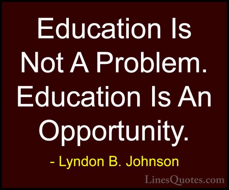 Lyndon B. Johnson Quotes (65) - Education Is Not A Problem. Educa... - QuotesEducation Is Not A Problem. Education Is An Opportunity.
