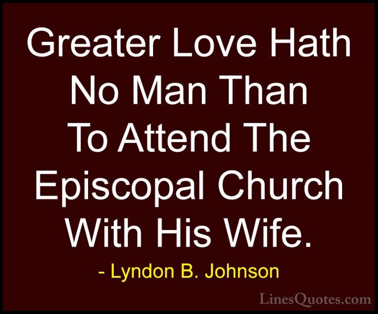 Lyndon B. Johnson Quotes (68) - Greater Love Hath No Man Than To ... - QuotesGreater Love Hath No Man Than To Attend The Episcopal Church With His Wife.
