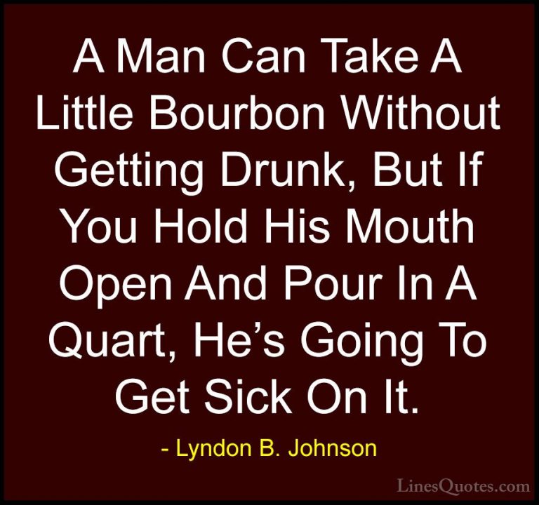 Lyndon B. Johnson Quotes (69) - A Man Can Take A Little Bourbon W... - QuotesA Man Can Take A Little Bourbon Without Getting Drunk, But If You Hold His Mouth Open And Pour In A Quart, He's Going To Get Sick On It.