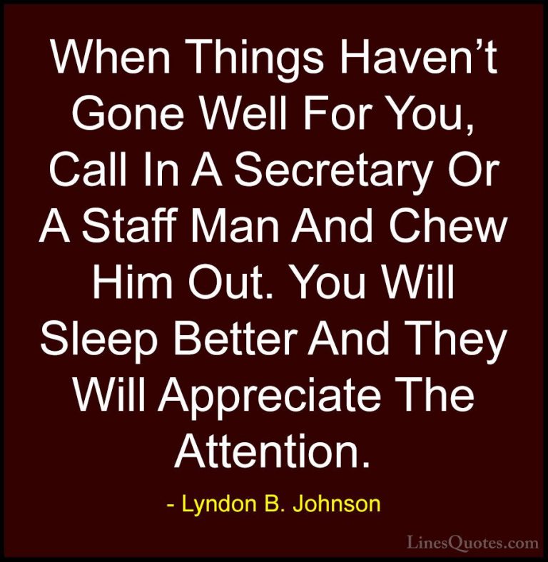 Lyndon B. Johnson Quotes (70) - When Things Haven't Gone Well For... - QuotesWhen Things Haven't Gone Well For You, Call In A Secretary Or A Staff Man And Chew Him Out. You Will Sleep Better And They Will Appreciate The Attention.