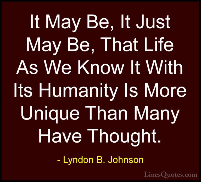 Lyndon B. Johnson Quotes (73) - It May Be, It Just May Be, That L... - QuotesIt May Be, It Just May Be, That Life As We Know It With Its Humanity Is More Unique Than Many Have Thought.