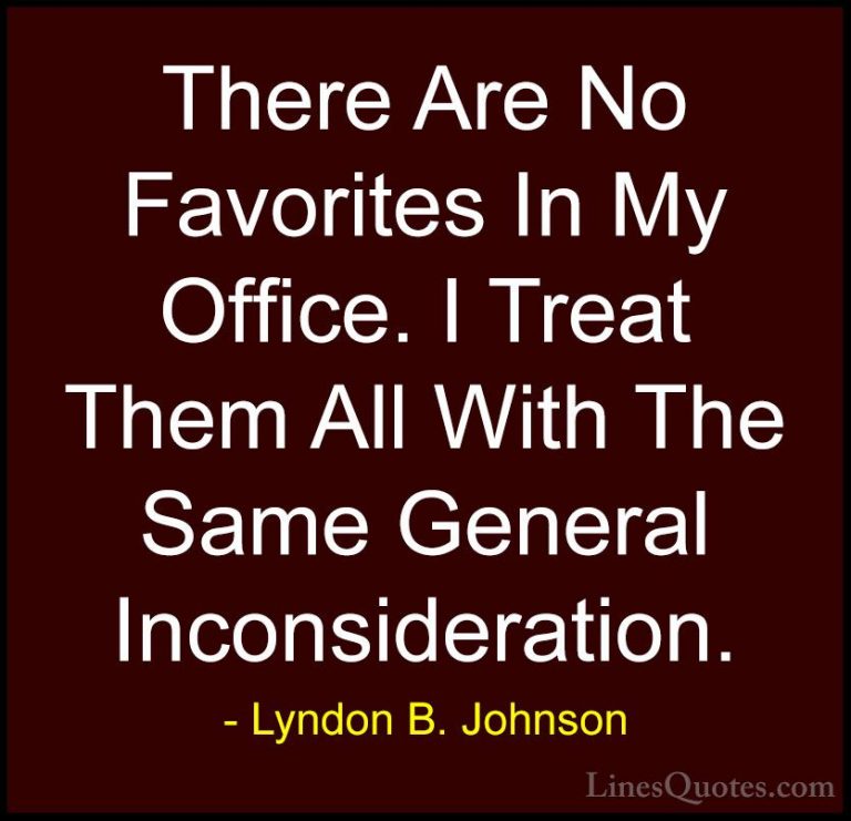 Lyndon B. Johnson Quotes (75) - There Are No Favorites In My Offi... - QuotesThere Are No Favorites In My Office. I Treat Them All With The Same General Inconsideration.