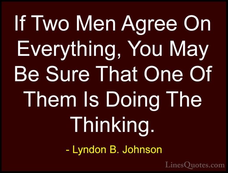 Lyndon B. Johnson Quotes (76) - If Two Men Agree On Everything, Y... - QuotesIf Two Men Agree On Everything, You May Be Sure That One Of Them Is Doing The Thinking.