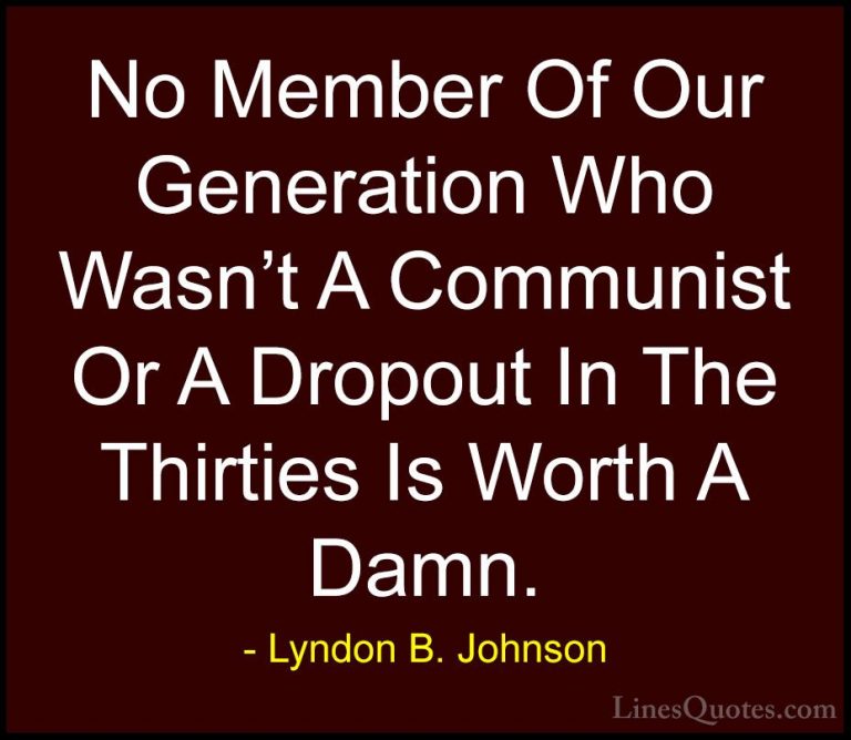 Lyndon B. Johnson Quotes (77) - No Member Of Our Generation Who W... - QuotesNo Member Of Our Generation Who Wasn't A Communist Or A Dropout In The Thirties Is Worth A Damn.