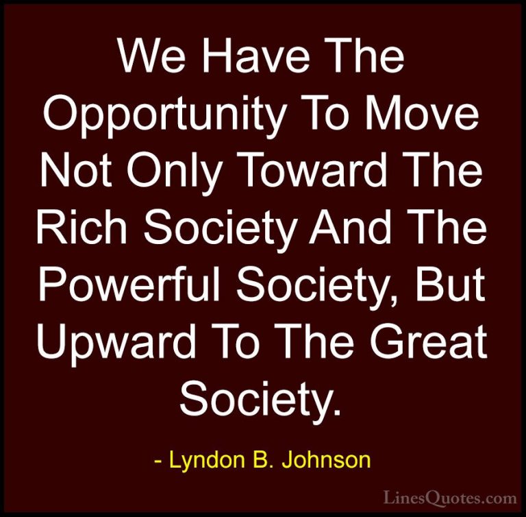 Lyndon B. Johnson Quotes (8) - We Have The Opportunity To Move No... - QuotesWe Have The Opportunity To Move Not Only Toward The Rich Society And The Powerful Society, But Upward To The Great Society.
