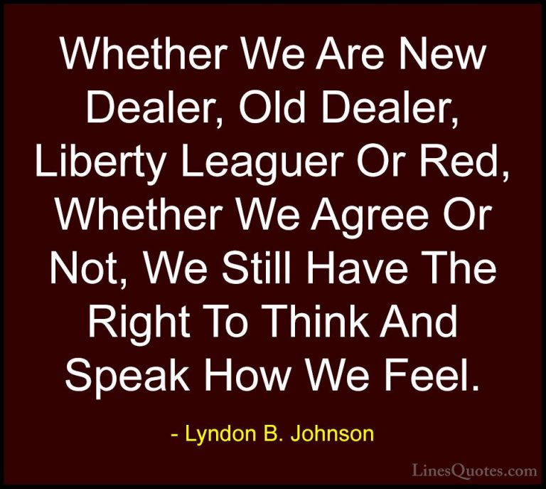 Lyndon B. Johnson Quotes (83) - Whether We Are New Dealer, Old De... - QuotesWhether We Are New Dealer, Old Dealer, Liberty Leaguer Or Red, Whether We Agree Or Not, We Still Have The Right To Think And Speak How We Feel.