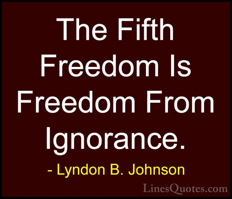 Lyndon B. Johnson Quotes (84) - The Fifth Freedom Is Freedom From... - QuotesThe Fifth Freedom Is Freedom From Ignorance.