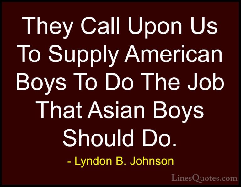 Lyndon B. Johnson Quotes (87) - They Call Upon Us To Supply Ameri... - QuotesThey Call Upon Us To Supply American Boys To Do The Job That Asian Boys Should Do.