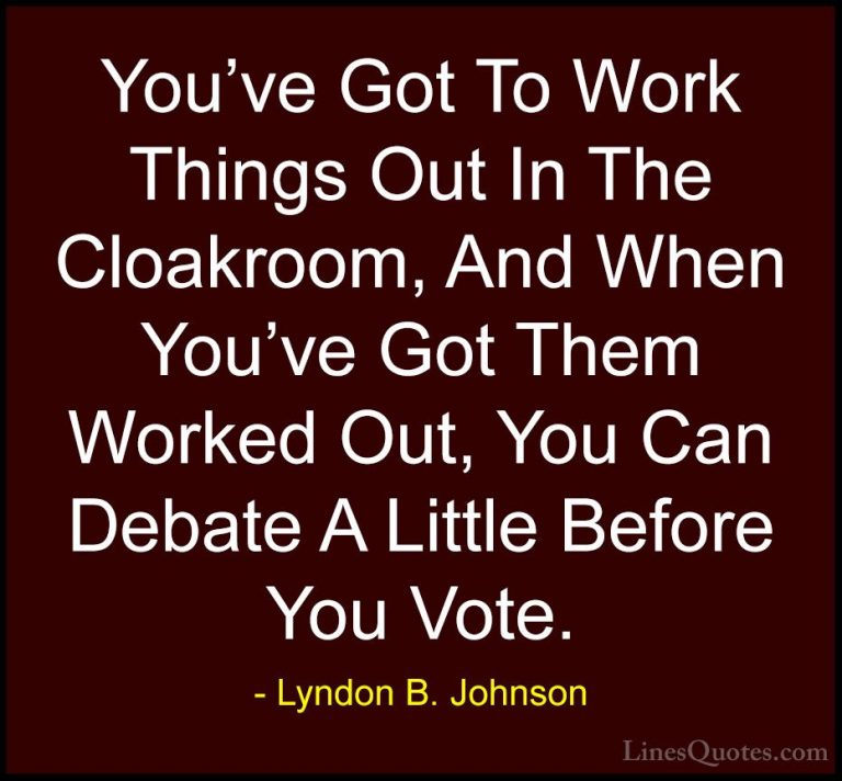 Lyndon B. Johnson Quotes (88) - You've Got To Work Things Out In ... - QuotesYou've Got To Work Things Out In The Cloakroom, And When You've Got Them Worked Out, You Can Debate A Little Before You Vote.