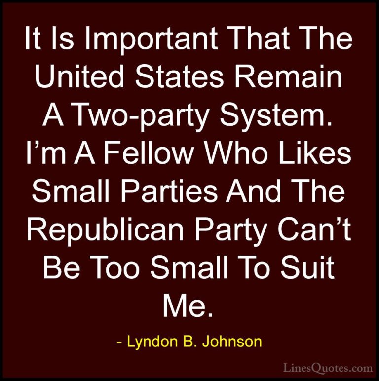 Lyndon B. Johnson Quotes (89) - It Is Important That The United S... - QuotesIt Is Important That The United States Remain A Two-party System. I'm A Fellow Who Likes Small Parties And The Republican Party Can't Be Too Small To Suit Me.