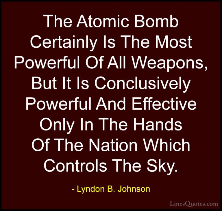 Lyndon B. Johnson Quotes (9) - The Atomic Bomb Certainly Is The M... - QuotesThe Atomic Bomb Certainly Is The Most Powerful Of All Weapons, But It Is Conclusively Powerful And Effective Only In The Hands Of The Nation Which Controls The Sky.