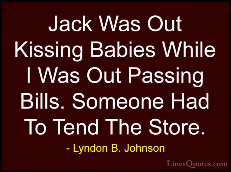 Lyndon B. Johnson Quotes (90) - Jack Was Out Kissing Babies While... - QuotesJack Was Out Kissing Babies While I Was Out Passing Bills. Someone Had To Tend The Store.