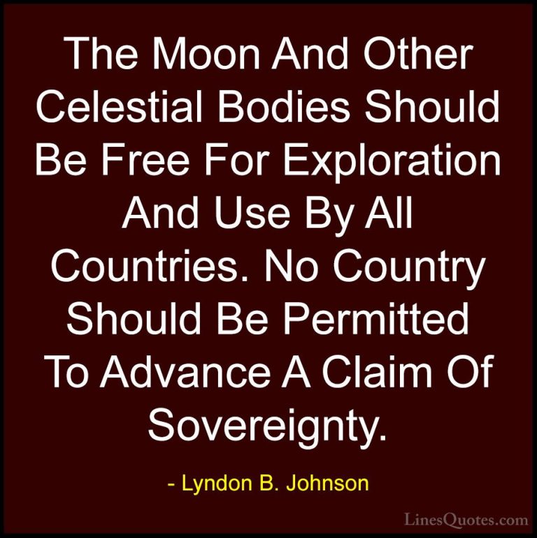 Lyndon B. Johnson Quotes (92) - The Moon And Other Celestial Bodi... - QuotesThe Moon And Other Celestial Bodies Should Be Free For Exploration And Use By All Countries. No Country Should Be Permitted To Advance A Claim Of Sovereignty.