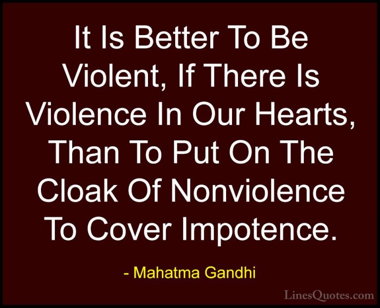 Mahatma Gandhi Quotes (105) - It Is Better To Be Violent, If Ther... - QuotesIt Is Better To Be Violent, If There Is Violence In Our Hearts, Than To Put On The Cloak Of Nonviolence To Cover Impotence.