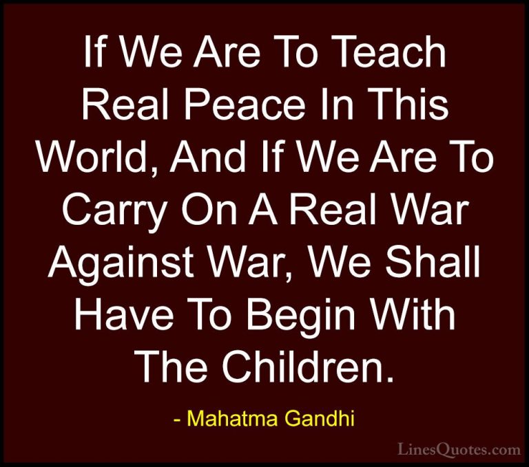 Mahatma Gandhi Quotes (111) - If We Are To Teach Real Peace In Th... - QuotesIf We Are To Teach Real Peace In This World, And If We Are To Carry On A Real War Against War, We Shall Have To Begin With The Children.