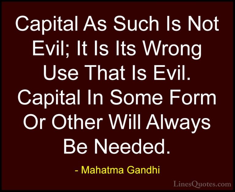 Mahatma Gandhi Quotes (116) - Capital As Such Is Not Evil; It Is ... - QuotesCapital As Such Is Not Evil; It Is Its Wrong Use That Is Evil. Capital In Some Form Or Other Will Always Be Needed.